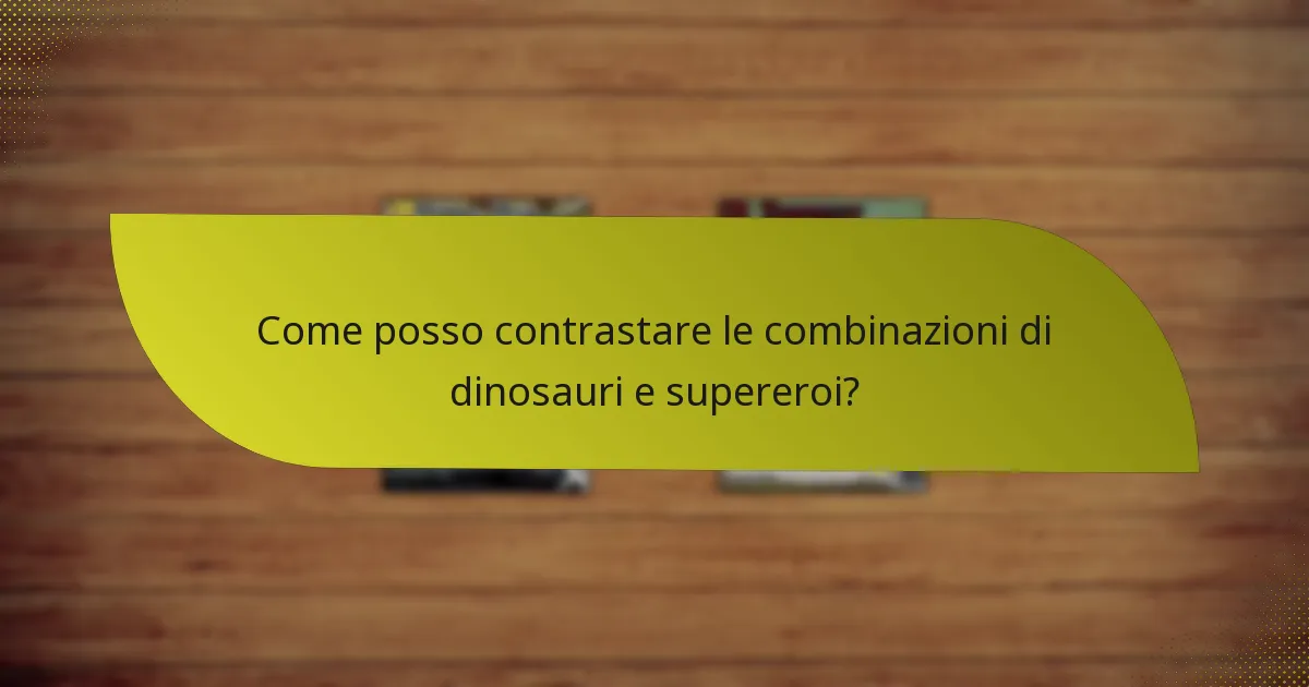 Come posso contrastare le combinazioni di dinosauri e supereroi?