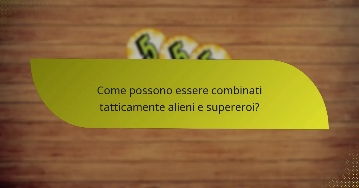 Come possono essere combinati tatticamente alieni e supereroi?