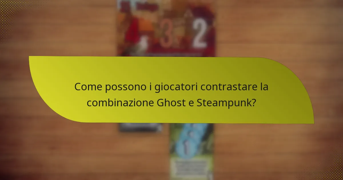 Come possono i giocatori contrastare la combinazione Ghost e Steampunk?