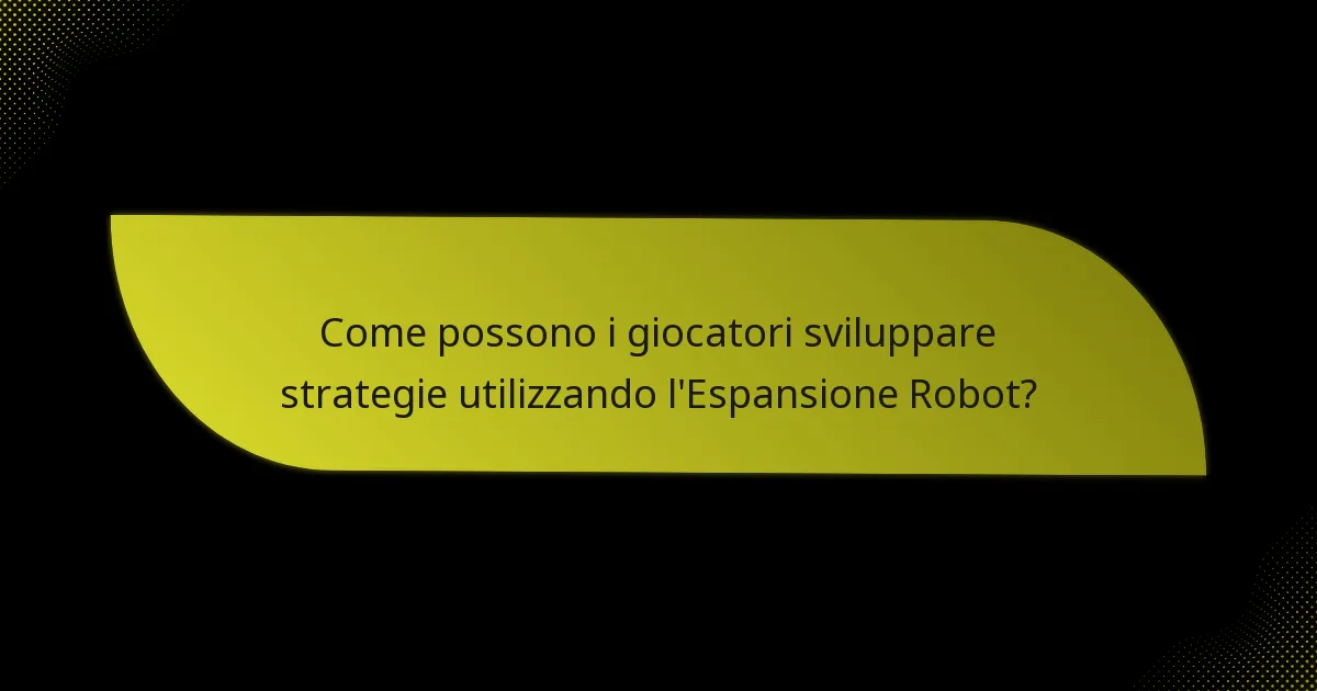 Come possono i giocatori sviluppare strategie utilizzando l’Espansione Robot?