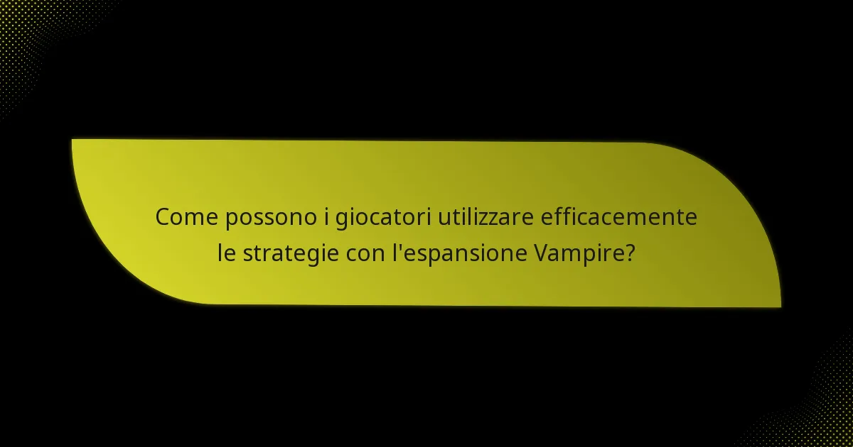 Come possono i giocatori utilizzare efficacemente le strategie con l’espansione Vampire?