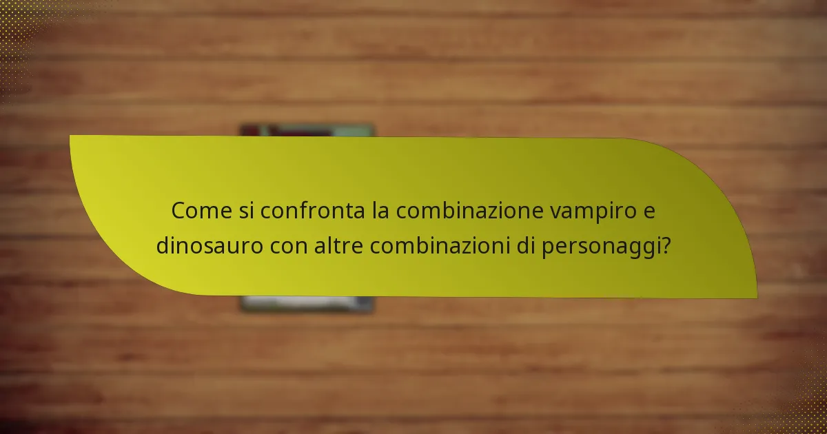 Come si confronta la combinazione vampiro e dinosauro con altre combinazioni di personaggi?