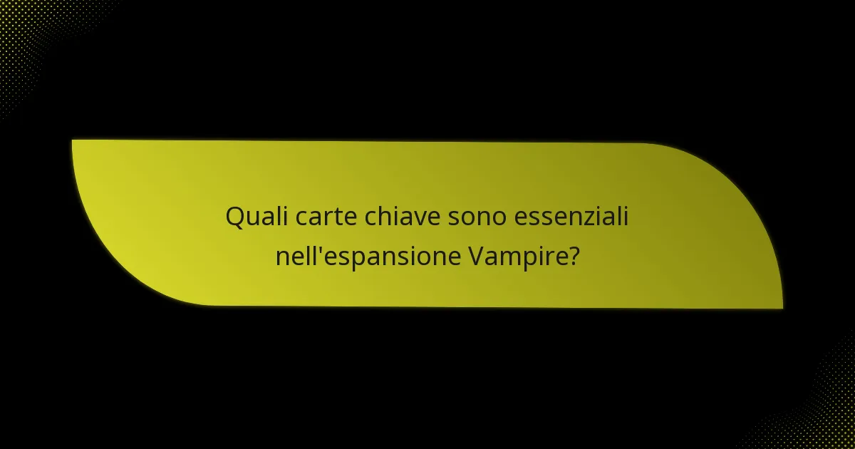 Quali carte chiave sono essenziali nell’espansione Vampire?