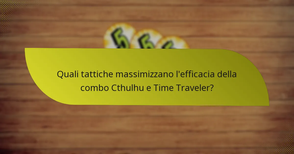 Quali tattiche massimizzano l’efficacia della combo Cthulhu e Time Traveler?
